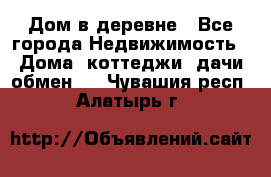 Дом в деревне - Все города Недвижимость » Дома, коттеджи, дачи обмен   . Чувашия респ.,Алатырь г.